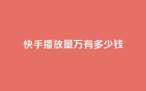 快手播放量1万有多少钱 - 快手播放量1万，这个数字意味着多少收入？。  第1张