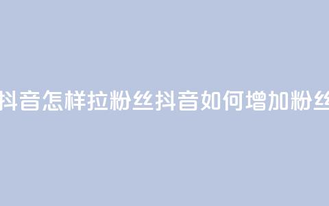 抖音怎样拉粉丝(抖音如何增加粉丝)  第1张