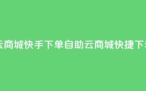 自助云商城快手下单(自助云商城快捷下单服务) 第1张 自助云商城快手下单(自助云商城快捷下单服务) 第1张