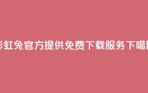 彩虹兔官方提供免费下载服务 第1张 彩虹兔官方提供免费下载服务 第1张