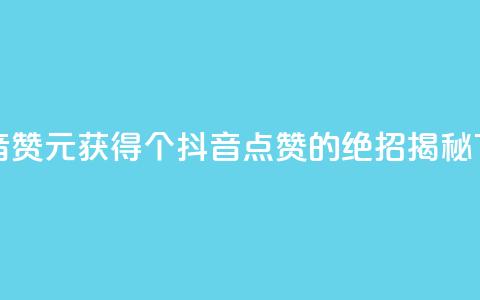 1元100抖音赞 - 1元获得100个抖音点赞的绝招揭秘~  第1张