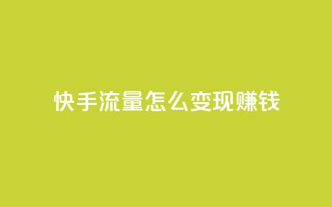 快手流量怎么变现赚钱 - 如何通过快手实现流量变现赚取收益~  第1张