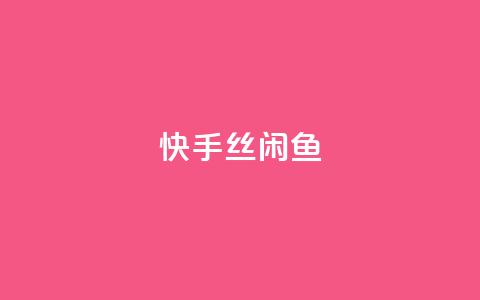 快手丝闲鱼 - 快手流量推广软件免费  第1张