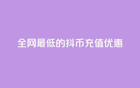 全网最低的抖币充值优惠 第1张 全网最低的抖币充值优惠 第1张