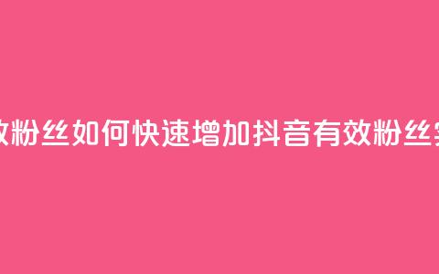 抖音怎样快速涨有效粉丝 - 如何快速增加抖音有效粉丝——实用技巧分享~ 第1张 抖音怎样快速涨有效粉丝 - 如何快速增加抖音有效粉丝——实用技巧分享~ 第1张