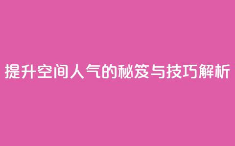 提升QQ空间人气的秘笈与技巧解析 第1张 提升QQ空间人气的秘笈与技巧解析 第1张