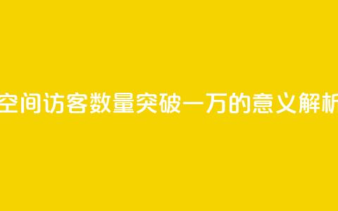 QQ空间访客数量突破一万的意义解析  第1张