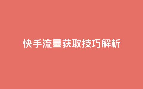 快手流量获取技巧解析  第1张