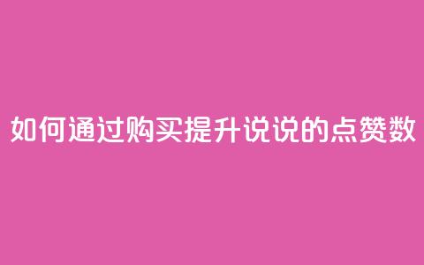 如何通过购买提升QQ说说的点赞数 第1张 如何通过购买提升QQ说说的点赞数 第1张