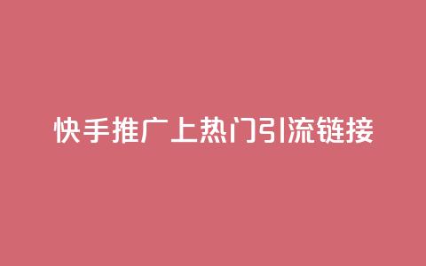 快手推广上热门引流链接 - 快手推广 优质引流链接吸睛速成~ 第1张 快手推广上热门引流链接 - 快手推广 优质引流链接吸睛速成~ 第1张