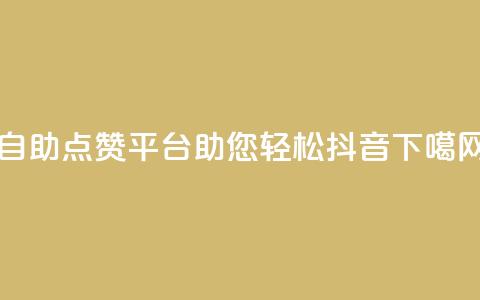 自助点赞平台助您轻松抖音  第1张