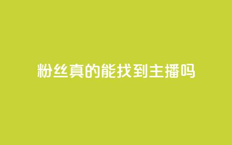 粉丝真的能找到主播吗 - 粉丝能否真正找到心仪主播的秘诀揭秘~  第1张