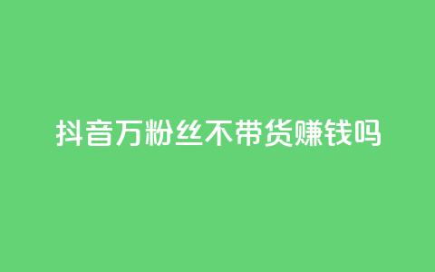 抖音100万粉丝不带货赚钱吗 - qq超级vip怎么刷永久  第1张