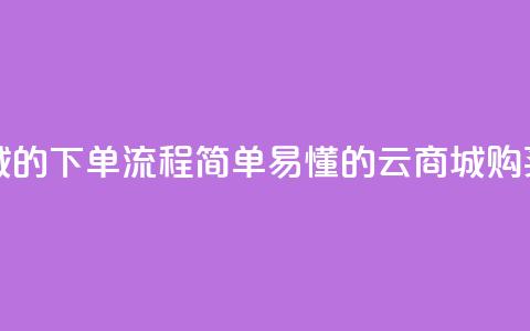 qq云商城的下单流程(简单易懂的QQ云商城购买指南) 第1张 qq云商城的下单流程(简单易懂的QQ云商城购买指南) 第1张