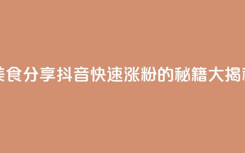 美食分享:抖音快速涨粉的秘籍大揭秘 第1张 美食分享:抖音快速涨粉的秘籍大揭秘 第1张