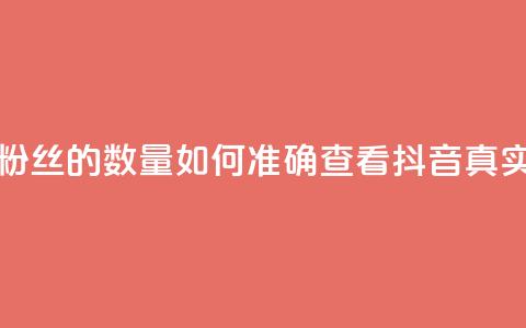抖音怎么看真粉丝的数量(如何准确查看抖音真实粉丝数) 第1张 抖音怎么看真粉丝的数量(如何准确查看抖音真实粉丝数) 第1张