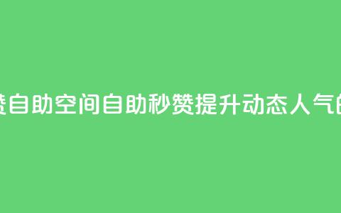 QQ说说赞秒赞自助(QQ空间自助秒赞:提升动态人气的必备利器) 第1张 QQ说说赞秒赞自助(QQ空间自助秒赞:提升动态人气的必备利器) 第1张