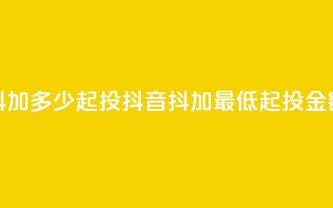 抖音抖加多少起投(抖音抖加最低起投金额解析)  第1张