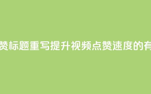 dy快速点赞标题重写:提升dy视频点赞速度的有效方法 第1张 dy快速点赞标题重写:提升dy视频点赞速度的有效方法 第1张