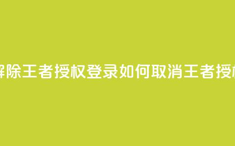 QQ怎么解除王者授权登录(如何取消QQ王者授权登录)  第1张