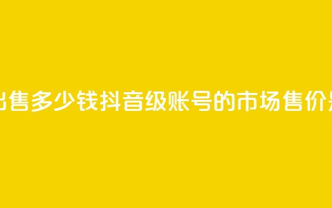 抖音50级账号出售多少钱 - 抖音50级账号的市场售价是多少。  第1张