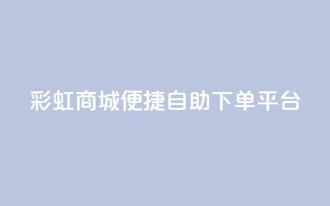 彩虹商城：便捷自助下单平台  第1张