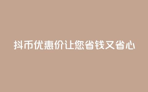 抖币优惠价	，让您省钱又省心  第1张