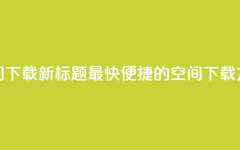 qq空间下载(新标题 最快便捷的QQ空间下载方法) 第1张 qq空间下载(新标题 最快便捷的QQ空间下载方法) 第1张