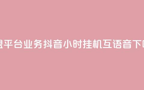 卡盟平台qq业务 - 抖音24小时挂机互语音  第1张