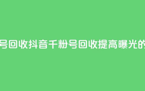 抖音千粉号回收(抖音千粉号回收：提高曝光的绝佳选择)  第1张