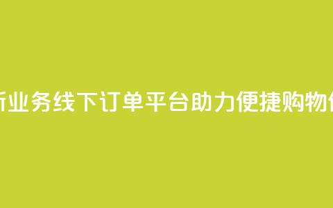 全新KS业务线下订单平台助力便捷购物体验 第1张 全新KS业务线下订单平台助力便捷购物体验 第1张