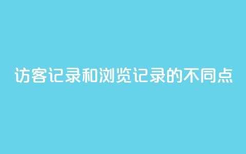 访客记录和浏览记录的不同点 第1张 访客记录和浏览记录的不同点 第1张