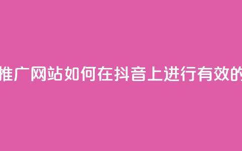 抖音流量推广网站(如何在抖音上进行有效的流量推广)  第1张