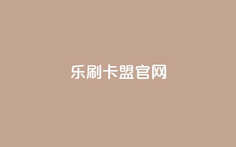 乐刷卡盟官网 - 乐刷卡盟官方网站访问指南与服务介绍~  第1张