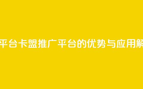 卡盟推广平台 - 卡盟推广平台的优势与应用解析！  第1张
