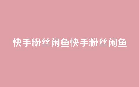 快手粉丝闲鱼(快手粉丝闲鱼 - 快手闲鱼粉丝) 第1张 快手粉丝闲鱼(快手粉丝闲鱼 - 快手闲鱼粉丝) 第1张