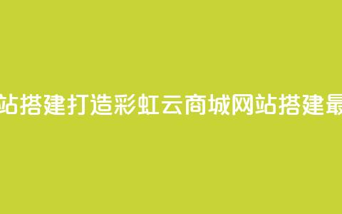 彩虹云商城网站搭建(打造彩虹云商城:网站搭建最佳实践) 第1张 彩虹云商城网站搭建(打造彩虹云商城:网站搭建最佳实践) 第1张
