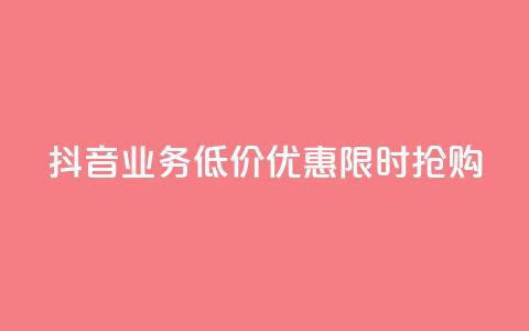 抖音业务低价优惠，限时抢购  第1张
