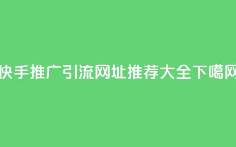 快手推广引流网址推荐大全  第1张