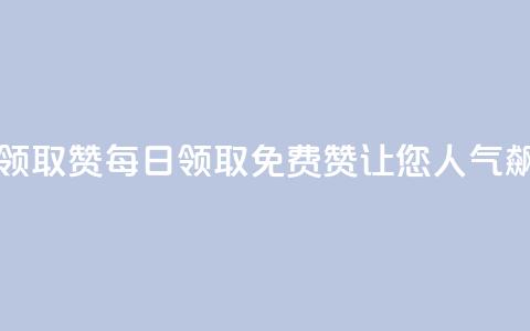 每天免费领取100赞(每日领取免费100赞	，让您人气飙升！)  第1张