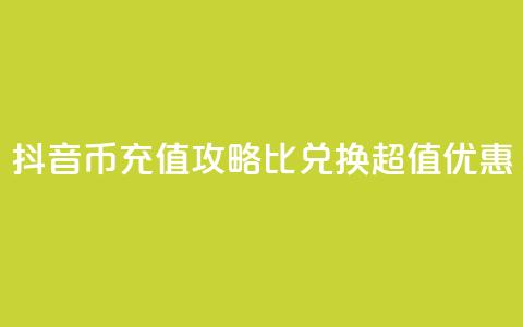 抖音币充值攻略：1比10兑换超值优惠！  第1张