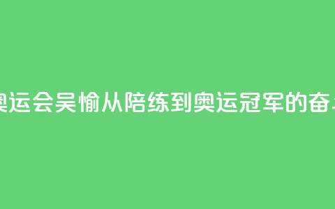 【巴黎奥运会】吴愉：从陪练到奥运冠军的奋斗之路  第1张