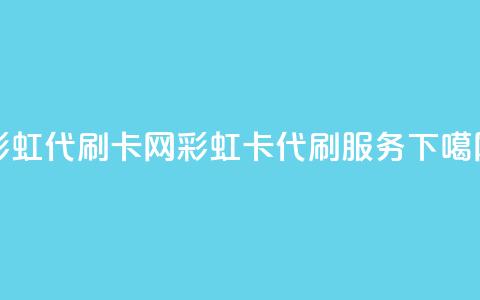 彩虹代刷卡网(彩虹卡代刷服务)  第1张