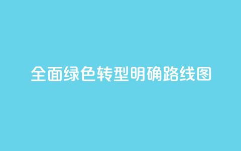全面绿色转型明确“路线图”  第1张