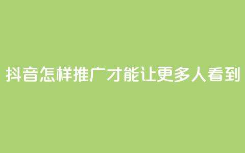 抖音怎样推广才能让更多人看到 - 如何让更多人看到抖音的推广方法~  第1张