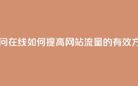 网站刷访问在线 - 如何提高网站流量的有效方法! 第1张 网站刷访问在线 - 如何提高网站流量的有效方法! 第1张