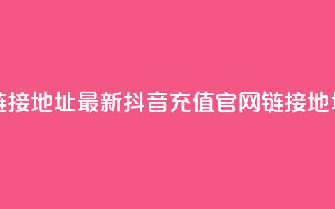 抖音充值官方链接地址 - 最新抖音充值官网链接地址大盘点~ 第1张 抖音充值官方链接地址 - 最新抖音充值官网链接地址大盘点~ 第1张
