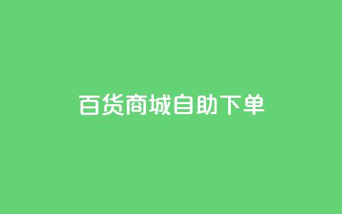 百货商城自助下单,qq互联平台官网 - 拼多多24小时助力平台 拼多多砍价助力网站  第1张