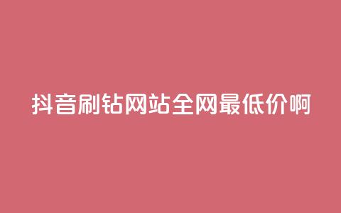 抖音刷钻网站全网最低价啊,dy播放量24小时到账 - 快手打call业务购买 快手业务卡盟网站 第1张 抖音刷钻网站全网最低价啊,dy播放量24小时到账 - 快手打call业务购买 快手业务卡盟网站 第1张