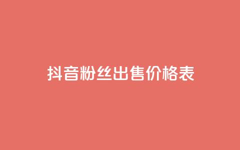 抖音粉丝出售价格表 - 抖音粉丝出售价格一览了解你的账号价值!  第1张